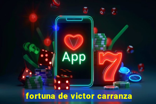 fortuna de victor carranza